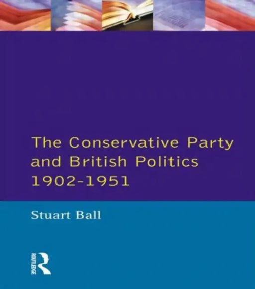 The Conservative Party and British Politics 1902 - 1951 by Stuart Ball