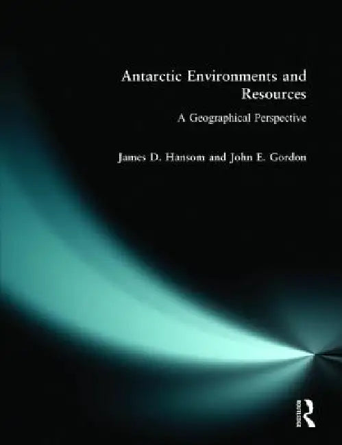 Antarctic Environments and Resources: A Geographical Perspective by J. D. Hansom