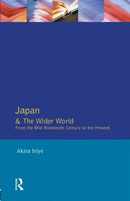 Japan and the Wider World: From the Mid-Nineteenth Century to the Present by Akira Iriye