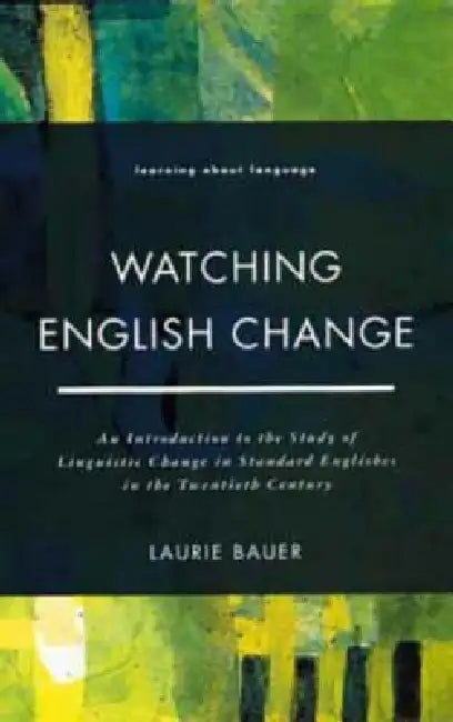 Watching English Change: An Introduction to the Study of Linguistic Change in Standard Englishes in the 20th Century by Bauer Laurie