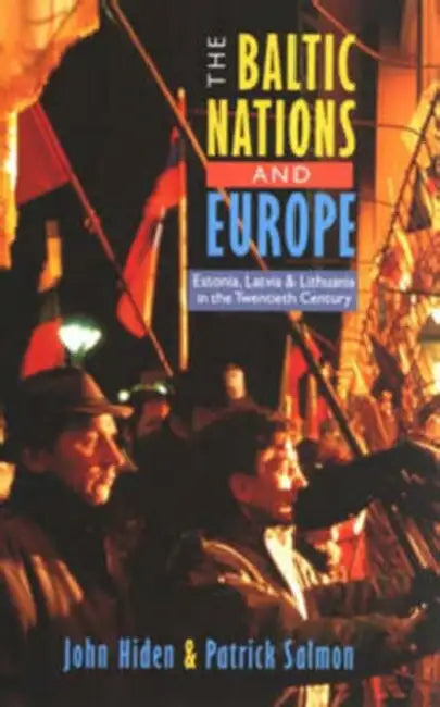 The Baltic Nations and Europe: Estonia, Latvia and Lithuania in the Twentieth Century by John Hiden, Patrick Salmon