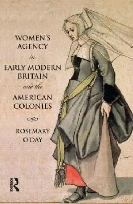 Women's Agency in Early Modern Britain and the American Colonies: Patriarchy, Partnership and Patronage by O'Day Rosemary
