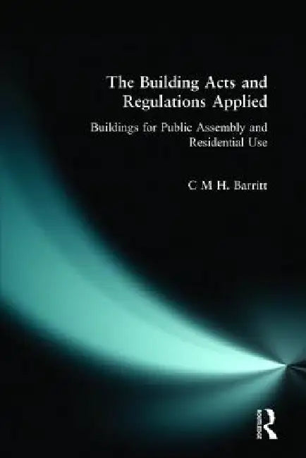 The Building Acts and Regulations Applied: Buildings for Public Assembly and Residential Use by C. M. H. Barritt