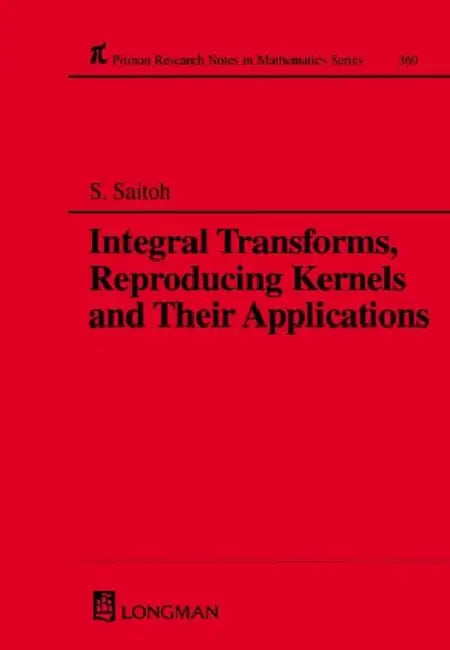 Integral Transforms, Reproducing Kernels and Their Applications by Saburou Saitoh