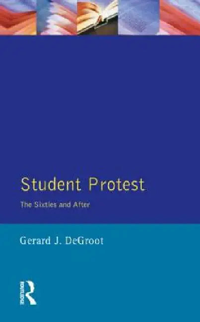 Student Protest: The Sixties and After by Gerard J. De Groot