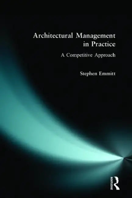 Architectural Management in Practice: A Competitive Approach by Stephen Emmitt