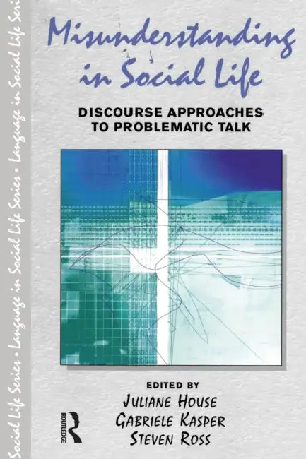 Misunderstanding in Social Life: Discourse Approaches to Problematic Talk by Juliane House, Gabriele Kasper, Steven Ross