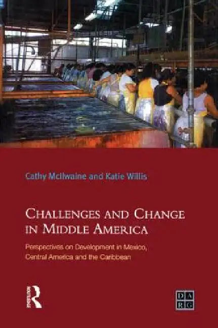 Challenges and Change in Middle America: Perspectives on Development in Mexico, Central America and the Caribbean by Katie Willis