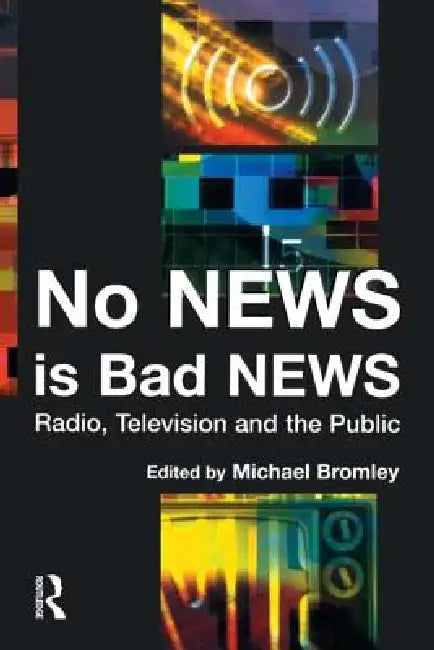 No News Is Bad News: Radio, Television and the Public by Michael Bromley