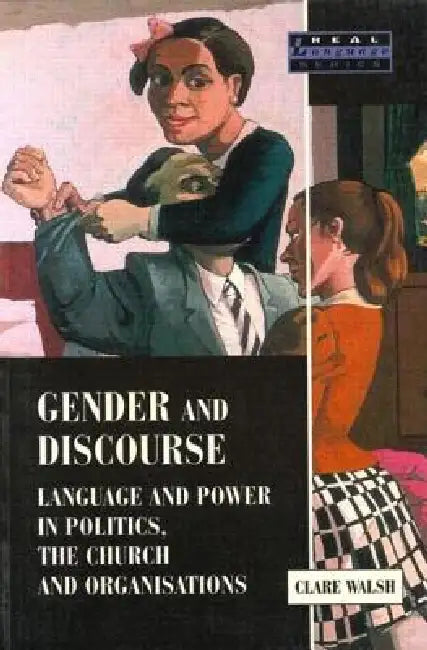 Gender and Discourse: Language and Power in Politics, the Church and Organisations by Clare Walsh