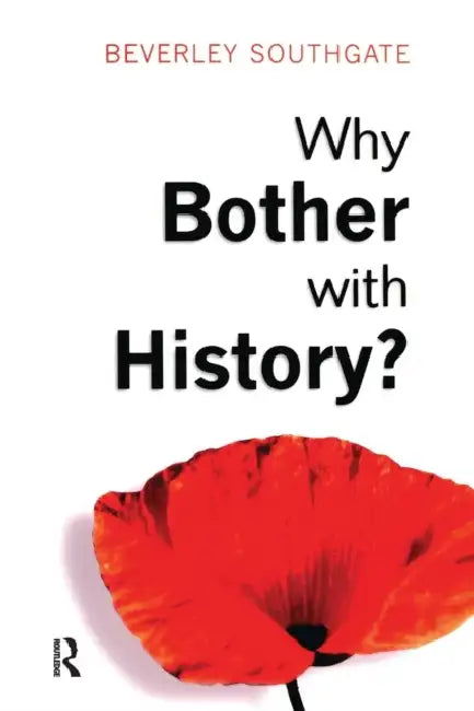 Why Bother with History?: Ancient, Modern and Postmodern Motivations by Beverley C. Southgate