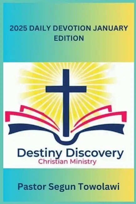 DESTINY DISCOVERY CHRISTIAN MINISTRY 2025 DAILY DEVOTION January Edition: A Daily inspirational guide to boost Christian Faith by Segun Towolawi
