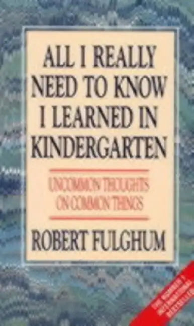 All I Really Need to Know I Learned in Kindergarten by Robert Fulghum