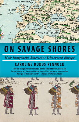 On Savage Shores: How Indigenous Americans Discovered Europe by Caroline Dodds Pennock