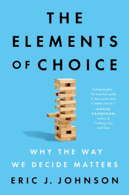 The Elements of Choice: Why the Way We Decide Matters  by Eric J. Johnson