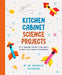 Kitchen Cabinet Science Projects: Fifty Amazing Science Experiments to Make with Everyday Ingredients by Michelle Dickinson