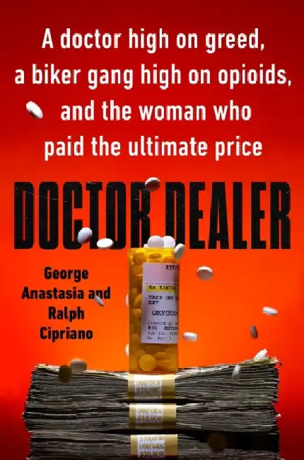 Doctor Dealer: A Doctor High on Greed, a Biker Gang High on Opioids, and the Woman Who Paid the Ultimate Price by George Anastasia