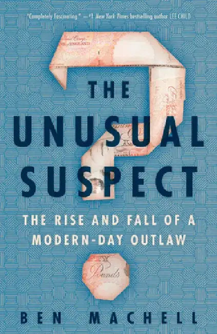The Unusual Suspect: The Rise and Fall of a Modern-Day Outlaw by Ben Machell