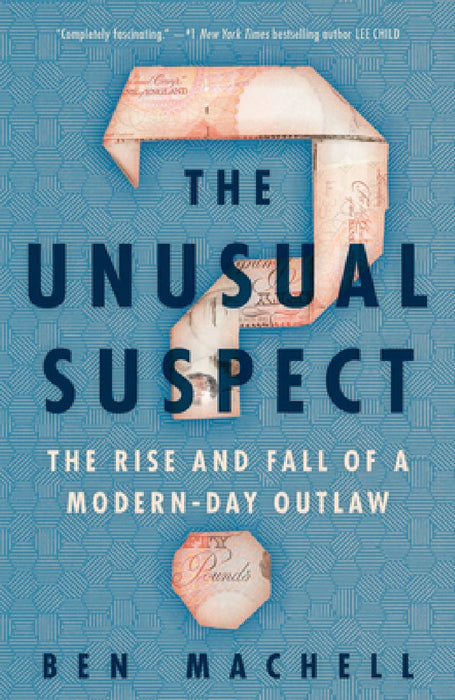 The Unusual Suspect: The Rise and Fall of a Modern-Day Outlaw by Ben Machell