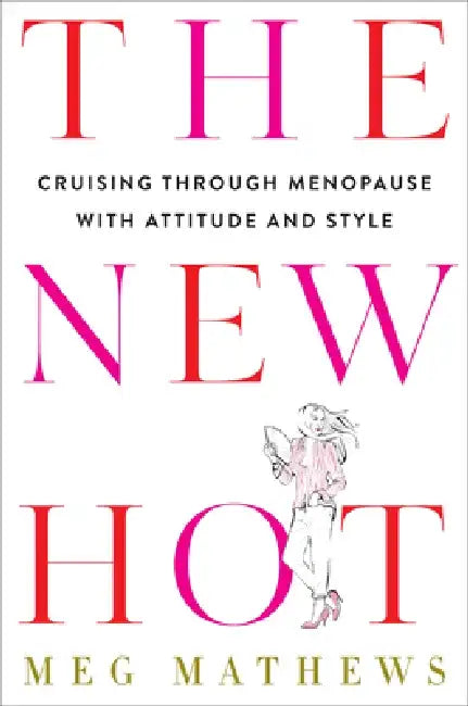 The New Hot: Cruising Through Menopause with Attitude and Style by Meg Mathews