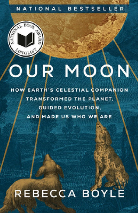 Our Moon: How Earth's Celestial Companion Transformed the Planet, Guided Evolution, and Made Us Who We Are by Rebecca Boyle