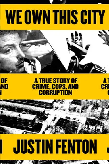 We Own This City: A True Story of Crime, Cops, and Corruption by Justin Fenton