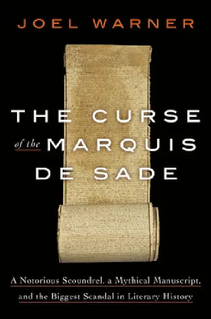 The Curse of the Marquis: A Notorious Scoundrel, a Mythical Manuscript, and the Biggest Scandal in Literary History by Joel Warner