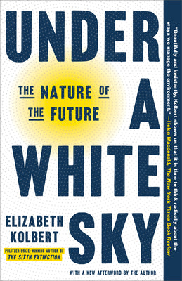 Under a White Sky: The Nature of the Future by Elizabeth Kolbert