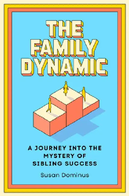 The Family Dynamic: A Journey Into the Mystery of Sibling Success by Susan Dominus