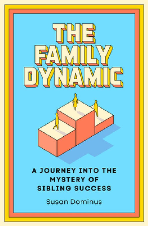 The Family Dynamic: A Journey Into the Mystery of Sibling Success by Susan Dominus