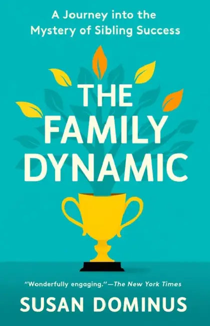 The Family Dynamic: A Journey Into the Mystery of Sibling Success by Susan Dominus