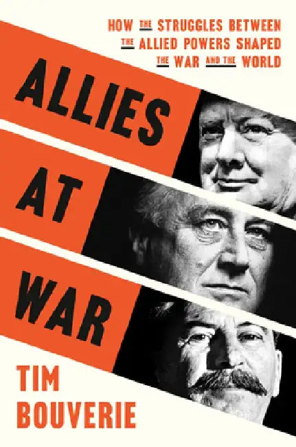 Allies at War: How the Struggles Between the Allied Powers Shaped the War and the World by Tim Bouverie