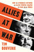Allies at War: How the Struggles Between the Allied Powers Shaped the War and the World by Tim Bouverie