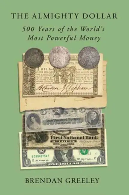 The Almighty Dollar: 500 Years of the World's Most Powerful Money by Brendan Greeley
