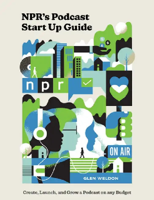 Npr's Podcast Start Up Guide: Create, Launch, and Grow a Podcast That People Listen To--On Any Budget by Glen Weldon