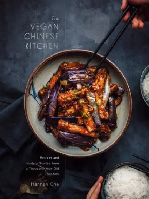 The Vegan Chinese Kitchen: Recipes and Modern Stories from a Thousand-Year-Old Tradition: A Cookbook by Hannah Che