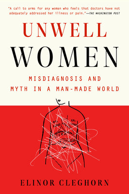 Unwell Women: Misdiagnosis and Myth in a Man-Made World by Elinor Cleghorn