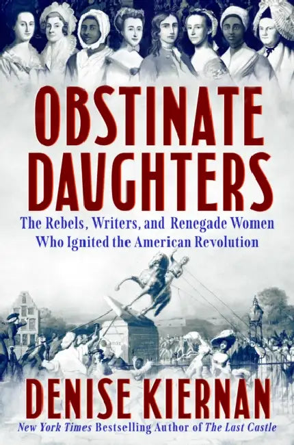 Obstinate Daughters: The Rebels, Writers, and Renegade Women Who Ignited the American Revolution by Denise Kiernan