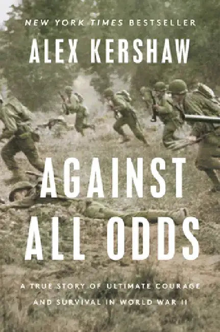 Against All Odds: A True Story of Ultimate Courage and Survival in World War II by Alex Kershaw