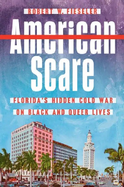 American Scare: Florida's Hidden Cold War on Black and Queer Lives by Robert W. Fieseler