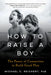 How to Raise a Boy: The Power of Connection to Build Good Men by Michael C. Reichert