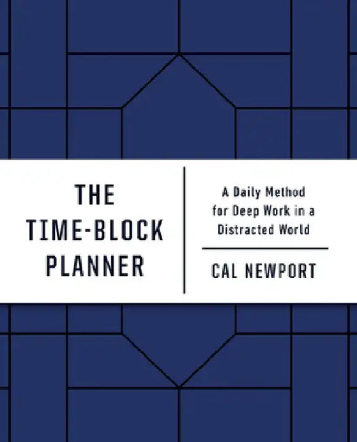 The Time-Block Planner: A Daily Method for Deep Work in a Distracted World by Cal Newport