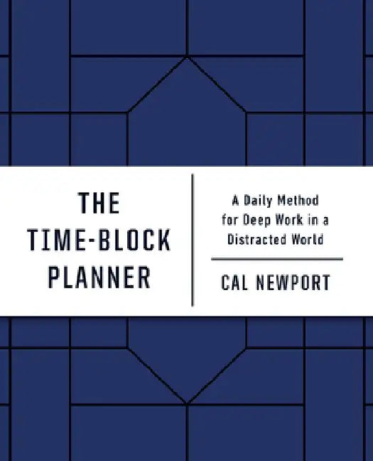 The Time-Block Planner: A Daily Method for Deep Work in a Distracted World by Cal Newport