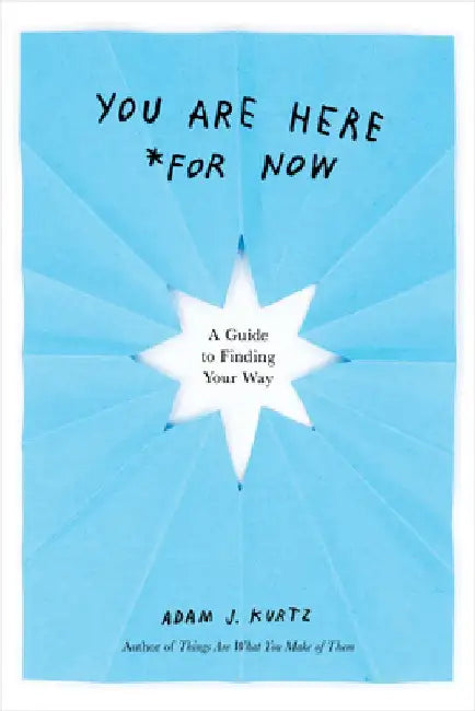 You Are Here (for Now): A Guide to Finding Your Way by Adam J. Kurtz