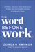 The Word Before Work: A Monday-Through-Friday Devotional to Help You Find Eternal Purpose in Your Daily Work by Jordan Raynor