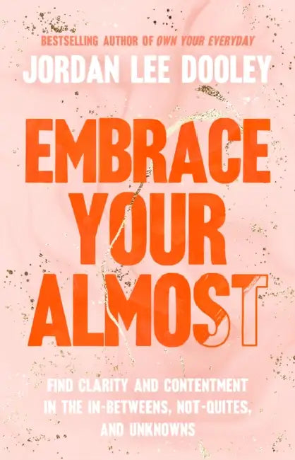 Embrace Your Almost: Find Clarity and Contentment in the In-Betweens, Not-Quites, and Unknowns by Jordan Lee Dooley