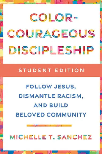 Color-Courageous Discipleship Student Edition: Follow Jesus, Dismantle Racism, and Build Beloved Community by Michelle T. Sanchez