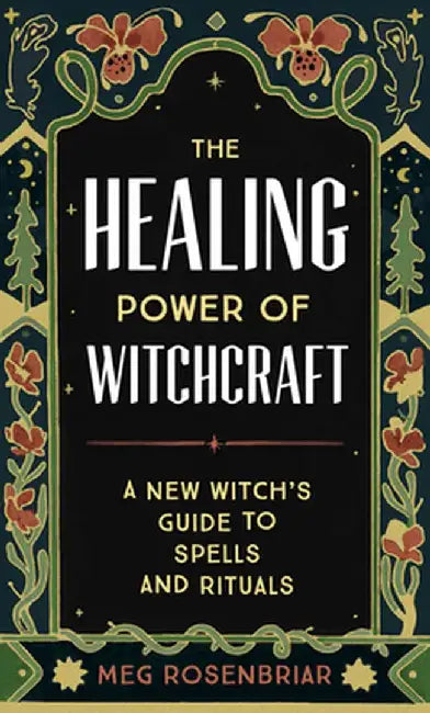 The Healing Power of Witchcraft: A New Witch's Guide to Spells and Rituals to Renew Yourself and Your World by Meg Rosenbriar