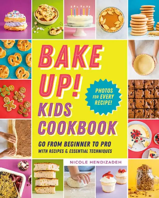 Bake Up! Kids Cookbook: Go from Beginner to Pro with 60 Recipes and Essential Techniques by Nicole Hendizadeh