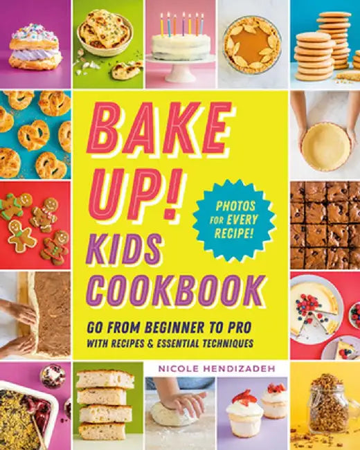 Bake Up! Kids Cookbook: Go from Beginner to Pro with 60 Recipes and Essential Techniques by Nicole Hendizadeh